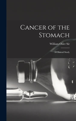 Cancer of the Stomach: A Clinical Study by , William Osler