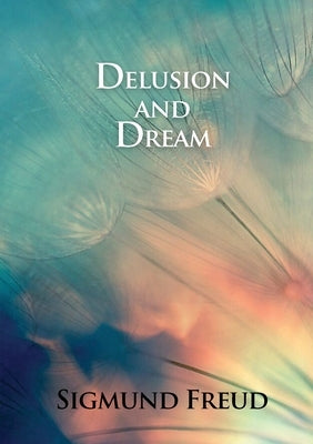 Delusion and Dream: in Jensen's Gradiva (an Interpretation in the Light of Psychoanalysis of Gradiva) by Freud, Sigmund