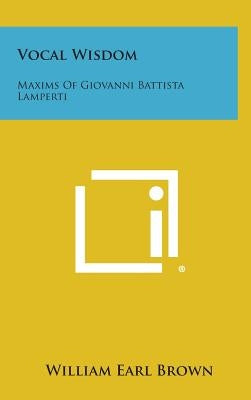 Vocal Wisdom: Maxims of Giovanni Battista Lamperti by Brown, William Earl
