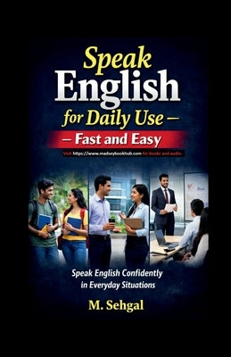 Speak English for Daily Use - Fast and Easy: Speak English Confidently in Everyday Situations by M Sehgal