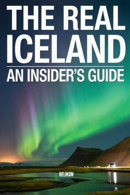 The Real Iceland: An Insider's Guide: Beyond the Tourist Trail: Local Secrets, Hidden Gems, and What Guidebooks Won't Tell You by Publishing, Helikon