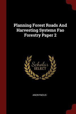 Planning Forest Roads And Harvesting Systems Fao Forestry Paper 2 by Anonymous