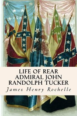 Life of Rear Admiral John Randolph Tucker by Rochelle, James Henry