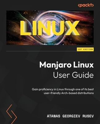 Manjaro Linux User Guide: Gain proficiency in Linux through one of its best user-friendly Arch-based distributions by Rusev, Atanas Georgiev