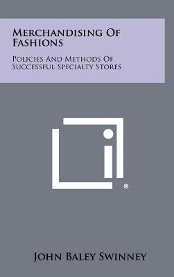Merchandising Of Fashions: Policies And Methods Of Successful Specialty Stores by Swinney, John Baley