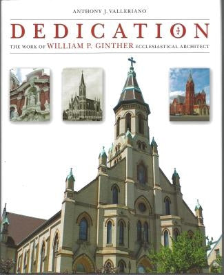 Dedication: The Work of William P. Ginther, Ecclesiastical Architect by Valleriano, Anthony J.
