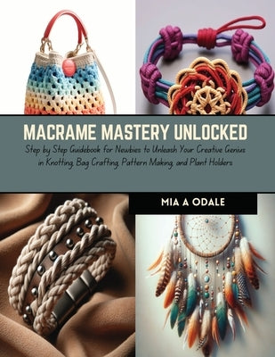 Macrame Mastery Unlocked: Step by Step Guidebook for Newbies to Unleash Your Creative Genius in Knotting, Bag Crafting, Pattern Making, and Plan by Odale, Mia A.