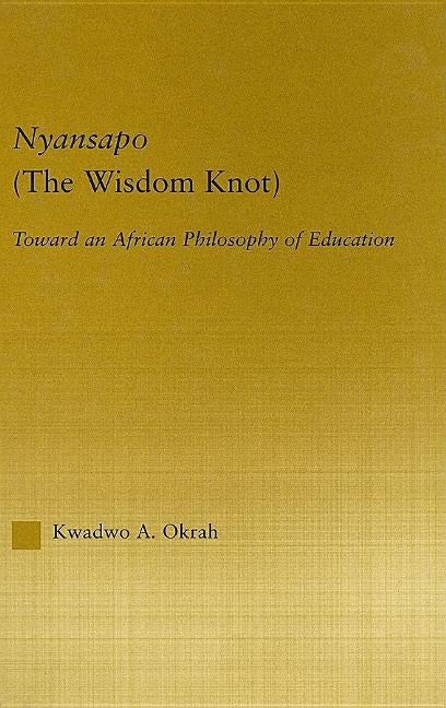 Nyansapo (The Wisdom Knot): Toward an African Philosophy of Education by Okrah, Kwadwo A.