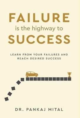Failure is the Highway to Success - Learn From Your Failures and Reach Desired Success by Mital, Pankaj