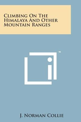 Climbing on the Himalaya and Other Mountain Ranges by Collie, J. Norman
