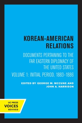 Korean-American Relations: Documents Pertaining to the Far Eastern Diplomacy of the United States, Volume 1, the Initial Period, 1883-1886 Volume by McCune, George M.