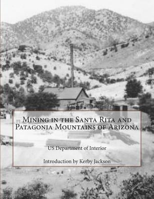 Mining in the Santa Rita and Patagonia Mountains of Arizona by Jackson, Kerby