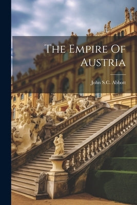 The Empire Of Austria by Abbott, John S. C.