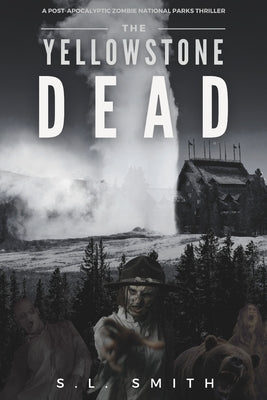 The Yellowstone Dead: A Post-Apocalyptic Zombie National Parks Thriller by Smith, S. L.