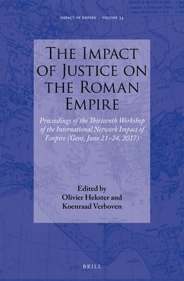 The Impact of Justice on the Roman Empire: Proceedings of the Thirteenth Workshop of the International Network Impact of Empire (Gent, June 21-24, 201 by Hekster, Olivier
