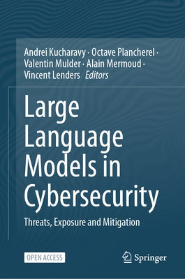 Large Language Models in Cybersecurity: Threats, Exposure and Mitigation by Kucharavy, Andrei