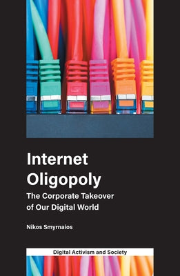 Internet Oligopoly: The Corporate Takeover of Our Digital World by Smyrnaios, Nikos