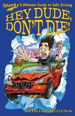 Hey Dude, Don't Die!: Spanky's Ultimate Guide to Safe Driving by Medina, Chris