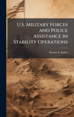U.S. Military Forces and Police Assistance in Stability Operations by Keller, Dennis E.