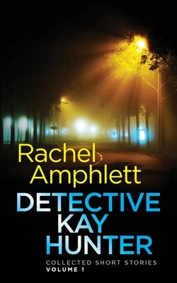 Detective Kay Hunter - Collected Short Stories Volume 1 by Amphlett, Rachel