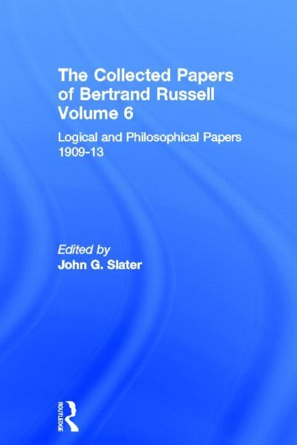 The Collected Papers of Bertrand Russell, Volume 6: Logical and Philosophical Papers 1909-13 by Slater, John