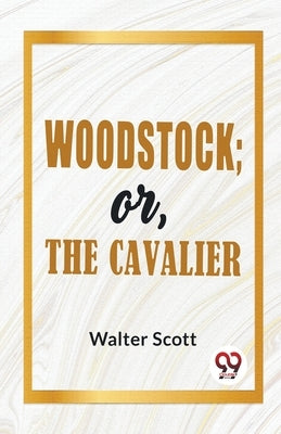 Woodstock; Or, The Cavalier by Walter Scott