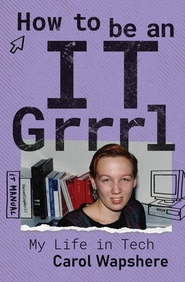 How to be an IT Grrrl: My Life in Tech by Wapshere, Carol