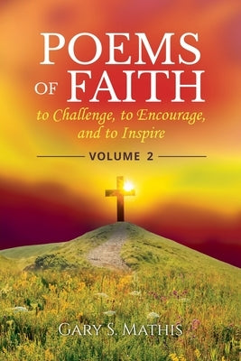 Poems of Faith to Challenge, to Encourage, and to Inspire, Volume 2 by Mathis, Gary S.