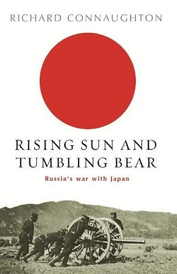 Rising Sun and Tumbling Bear: Russia's War with Japan by Connaughton, Richard