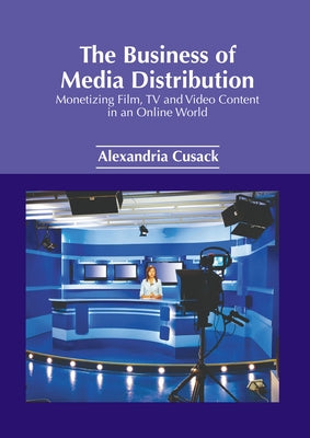 The Business of Media Distribution: Monetizing Film, TV and Video Content in an Online World by Cusack, Alexandria
