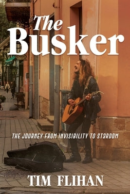 The Busker: The Journey from Invisibility to Stardom by Flihan, Tim