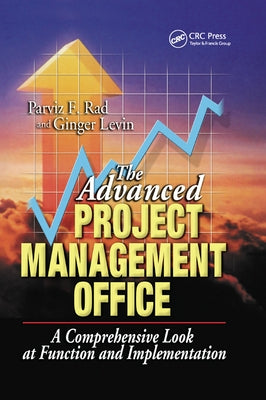 The Advanced Project Management Office: A Comprehensive Look at Function and Implementation by Rad, Parviz F.