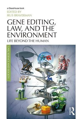 Gene Editing, Law, and the Environment: Life Beyond the Human by Braverman, Irus