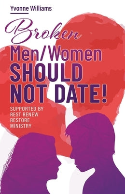 Broken Men/Women Should Not Date!: Supported by Rest Renew Restore Ministry by Williams, Yvonne