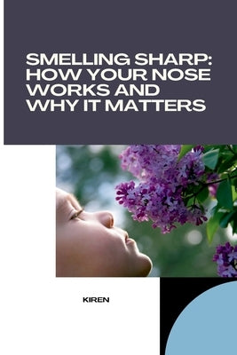 Smelling Sharp: How Your Nose Works and Why It Matters by Kiran