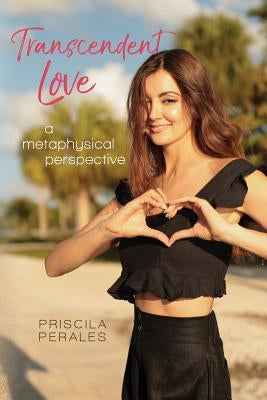 Transcendent Love: A Metaphysical Perspective by Perales, Priscila