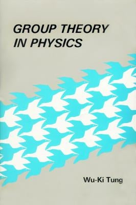 Group Theory in Physics: An Introduction to Symmetry Principles, Group Representations, and Special Functions in Classical and Quantum Physics by Tung, Wu-Ki