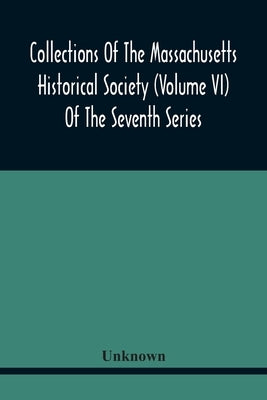 Collections Of The Massachusetts Historical Society (Volume Vi) Of The Seventh Series by Unknown