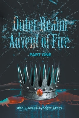 Outer Realm: Advent of Fire Part One: Advent of Fire by Ayodele Azeez, Abdul-Azeez