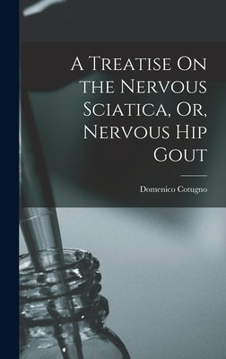 A Treatise On the Nervous Sciatica, Or, Nervous Hip Gout by Cotugno, Domenico