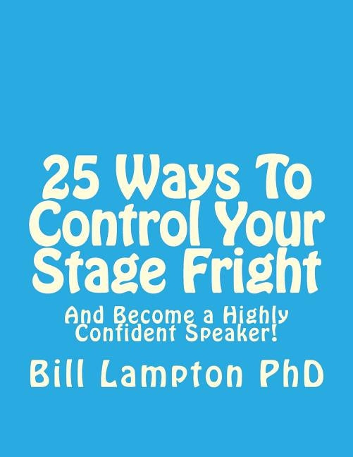 25 Ways To Control Your Stage Fright: And Become a Highly Confident Speaker! by Lampton Phd, Bill