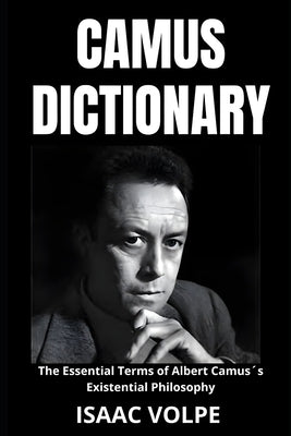 CAMUS DICTIONARY. The Essential Terms of Albert Camus´s Existential Philosophy: A Lexical Journey Through His Life and Thoughts. by Volpe, Isaac