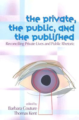 The Private, the Public, and the Published: Reconciling Private Lives and Public Rhetoric by Couture, Barbara