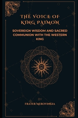 The Voice of King Paimon: Sovereign Wisdom and Sacred Communion with the Western King by Merovingia, Frater