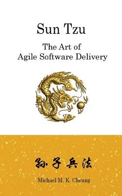 Sun Tzu The Art of Agile Software Delivery by Cheung, Michael M. K.