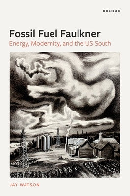 Fossil-Fuel Faulkner: Energy, Modernity, and the Us South by Watson, Jay