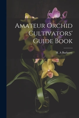 Amateur Orchid Cultivators' Guide Book by A, Burberry H.