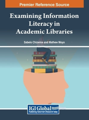 Examining Information Literacy in Academic Libraries by Chizwina, Sabelo