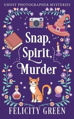 Snap, Spirit, Murder: A Ghost Photographer Paranormal Cozy Mystery by Green, Felicity