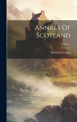 Annals Of Scotland; Volume 1 by Dalrymple, David